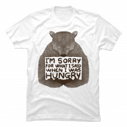 sorry for what i said when i was hungry shirt